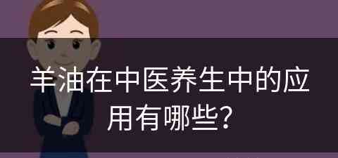 羊油在中医养生中的应用有哪些？